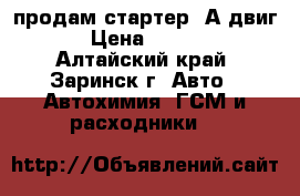 продам стартер 5А двиг. › Цена ­ 3 000 - Алтайский край, Заринск г. Авто » Автохимия, ГСМ и расходники   